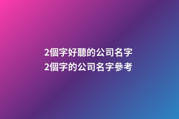 2個字好聽的公司名字 2個字的公司名字參考-第1張-公司起名-玄機派